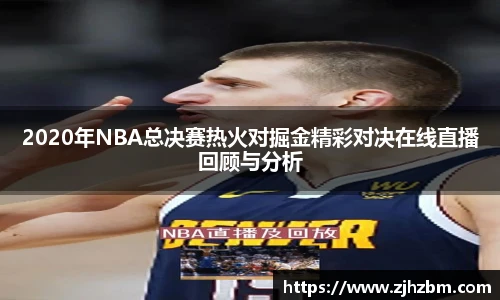 2020年NBA总决赛热火对掘金精彩对决在线直播回顾与分析