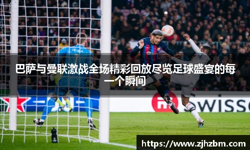 巴萨与曼联激战全场精彩回放尽览足球盛宴的每一个瞬间
