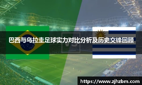 巴西与乌拉圭足球实力对比分析及历史交锋回顾