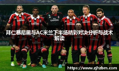 拜仁慕尼黑与AC米兰下半场精彩对决分析与战术解读