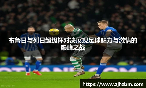 布鲁日与列日超级杯对决展现足球魅力与激情的巅峰之战