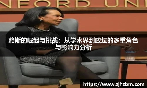 赖斯的崛起与挑战：从学术界到政坛的多重角色与影响力分析