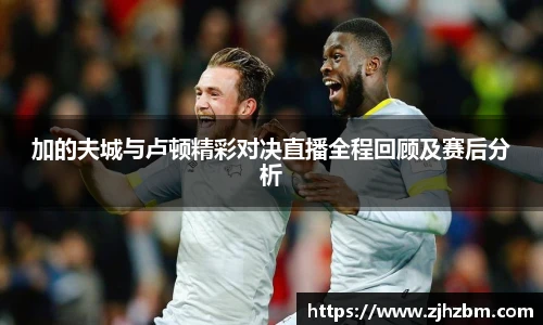 加的夫城与卢顿精彩对决直播全程回顾及赛后分析