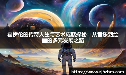 霍伊伦的传奇人生与艺术成就探秘：从音乐到绘画的多元发展之路