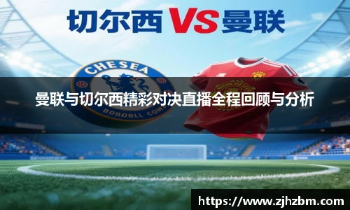 曼联与切尔西精彩对决直播全程回顾与分析